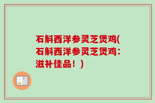 石斛西洋参灵芝煲鸡(石斛西洋参灵芝煲鸡：滋补佳品！)