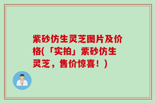 紫砂仿生灵芝图片及价格(「实拍」紫砂仿生灵芝，售价惊喜！)
