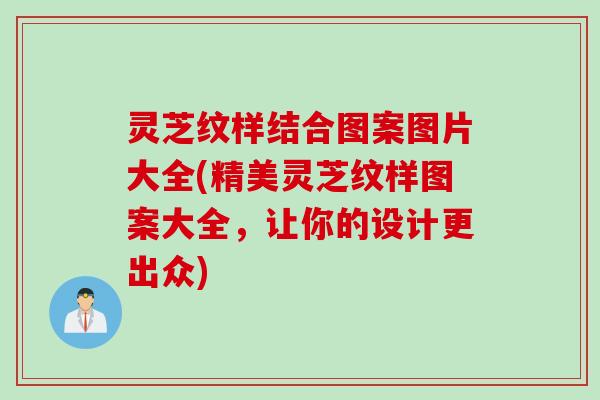 灵芝纹样结合图案图片大全(精美灵芝纹样图案大全，让你的设计更出众)
