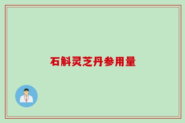 石斛灵芝丹参用量