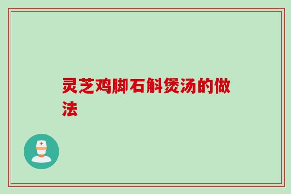 灵芝鸡脚石斛煲汤的做法