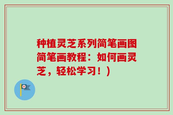 种植灵芝系列简笔画图简笔画教程：如何画灵芝，轻松学习！)