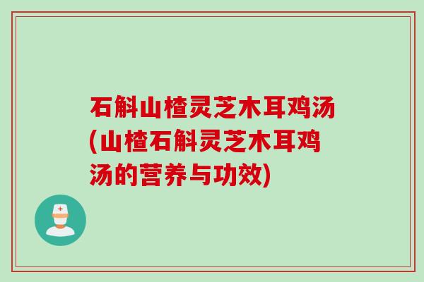 石斛山楂灵芝木耳鸡汤(山楂石斛灵芝木耳鸡汤的营养与功效)