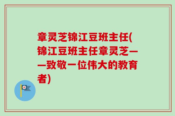 章灵芝锦江豆班主任(锦江豆班主任章灵芝——致敬一位伟大的教育者) 章灵芝锦江豆班主任(锦江豆班主任章灵芝——致敬一位伟大的教育者)