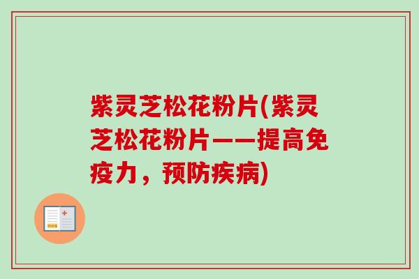 紫灵芝松花粉片(紫灵芝松花粉片——提高免疫力，预防疾病)