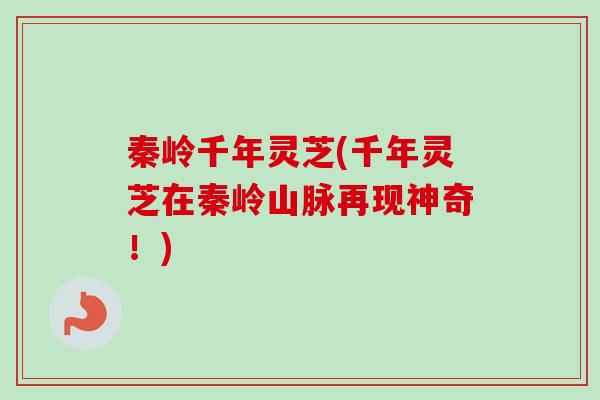 秦岭千年灵芝(千年灵芝在秦岭山脉再现神奇！)