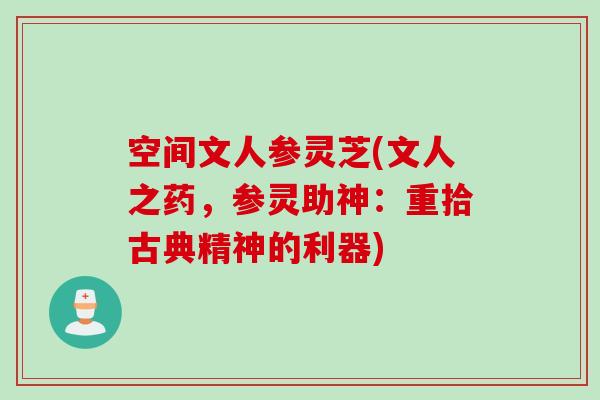 空间文人参灵芝(文人之药，参灵助神：重拾古典精神的利器)