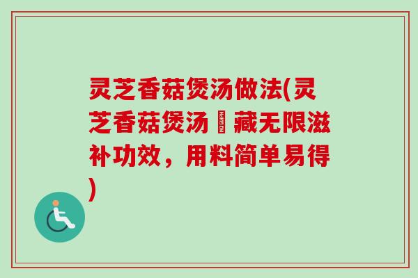 灵芝香菇煲汤做法(灵芝香菇煲汤蘊藏无限滋补功效，用料简单易得)