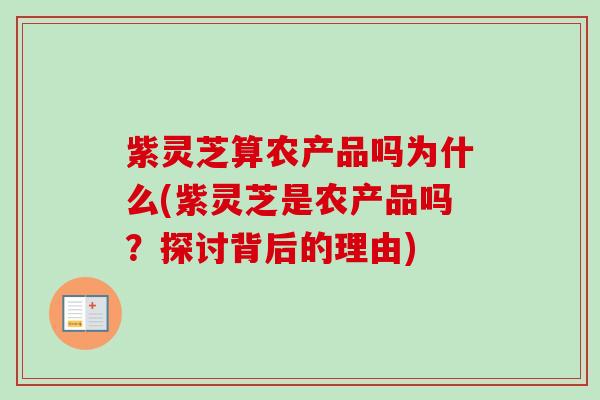紫灵芝算农产品吗为什么(紫灵芝是农产品吗？探讨背后的理由)