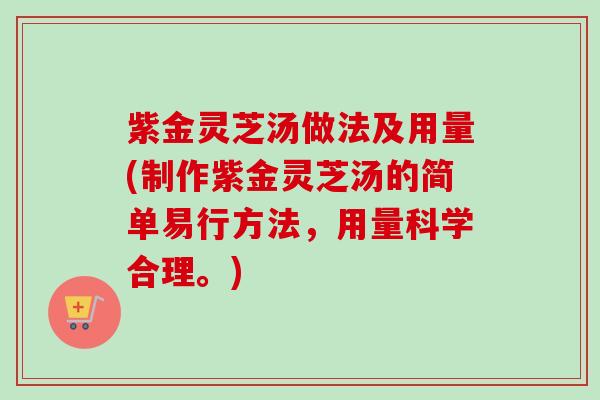 紫金灵芝汤做法及用量(制作紫金灵芝汤的简单易行方法，用量科学合理。)