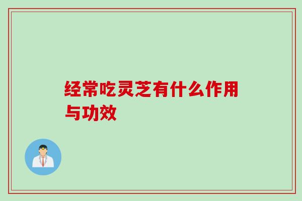 经常吃灵芝有什么作用与功效