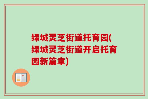 绿城灵芝街道托育园(绿城灵芝街道开启托育园新篇章) 绿城灵芝街道托育园(绿城灵芝街道开启托育园新篇章)