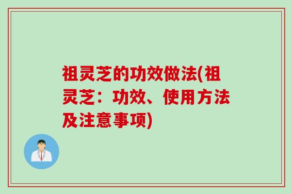 祖灵芝的功效做法(祖灵芝：功效、使用方法及注意事项)