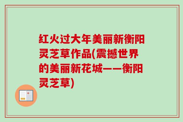红火过大年美丽新衡阳灵芝草作品(震撼世界的美丽新花城——衡阳灵芝草)