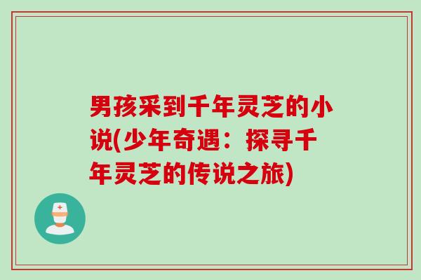 男孩采到千年灵芝的小说(少年奇遇：探寻千年灵芝的传说之旅)