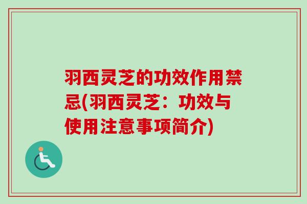 羽西灵芝的功效作用禁忌(羽西灵芝：功效与使用注意事项简介)