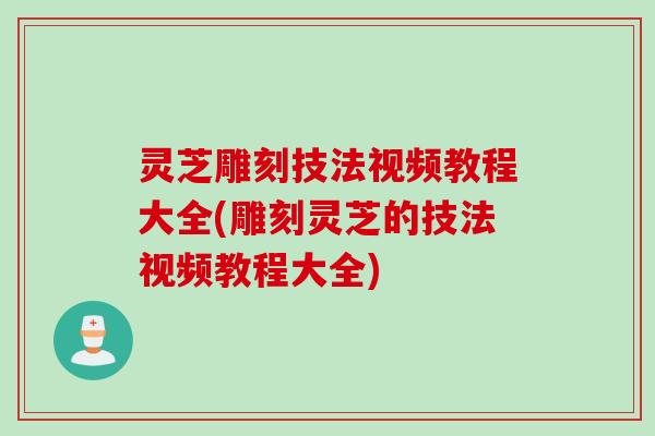 灵芝雕刻技法视频教程大全(雕刻灵芝的技法视频教程大全)