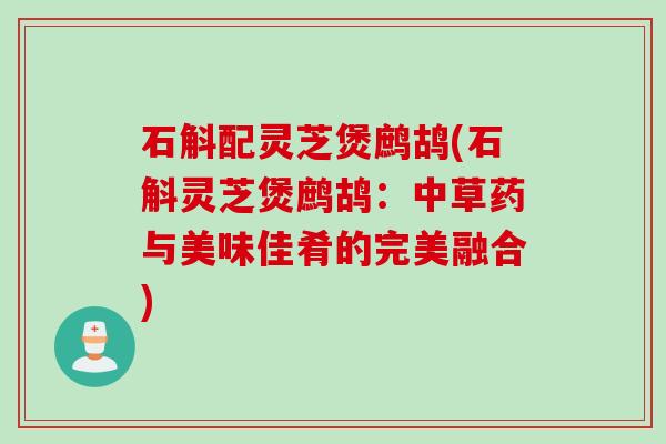 石斛配灵芝煲鹧鸪(石斛灵芝煲鹧鸪：中草药与美味佳肴的完美融合)
