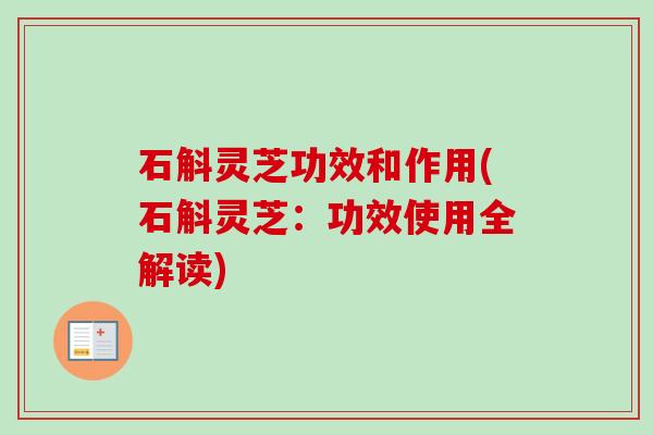 石斛灵芝功效和作用(石斛灵芝：功效使用全解读)