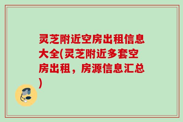 灵芝附近空房出租信息大全(灵芝附近多套空房出租，房源信息汇总)