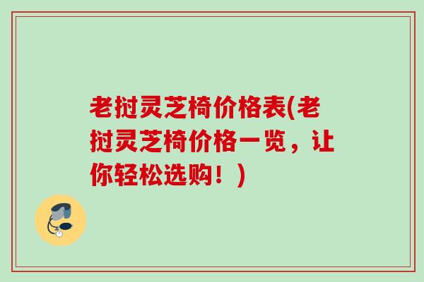 老挝灵芝椅价格表(老挝灵芝椅价格一览，让你轻松选购！)