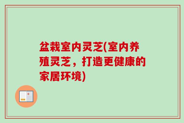盆栽室内灵芝(室内养殖灵芝，打造更健康的家居环境)