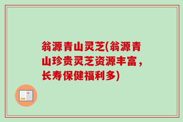 翁源青山灵芝(翁源青山珍贵灵芝资源丰富，长寿保健福利多)
