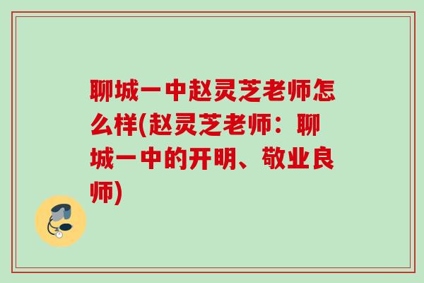 聊城一中赵灵芝老师怎么样(赵灵芝老师：聊城一中的开明、敬业良师)