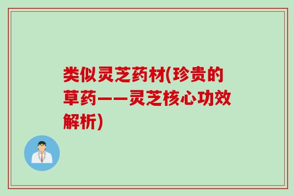 类似灵芝药材(珍贵的草药——灵芝核心功效解析)