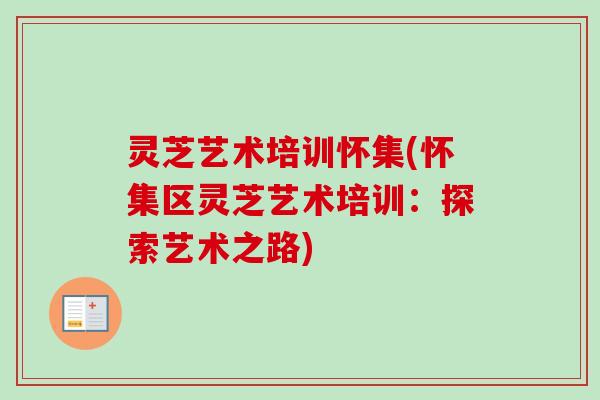 灵芝艺术培训怀集(怀集区灵芝艺术培训：探索艺术之路)