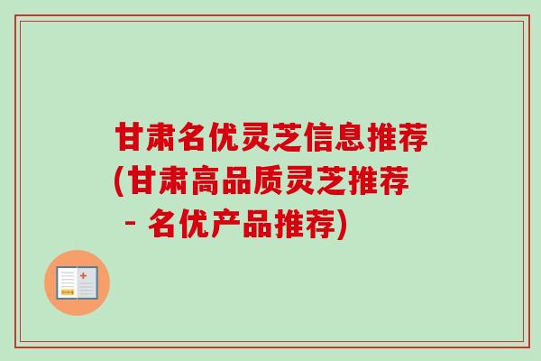 甘肃名优灵芝信息推荐(甘肃高品质灵芝推荐 - 名优产品推荐)