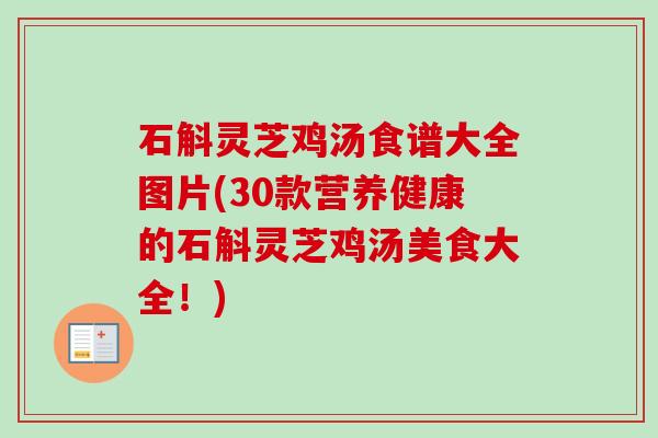 石斛灵芝鸡汤食谱大全图片(30款营养健康的石斛灵芝鸡汤美食大全！)