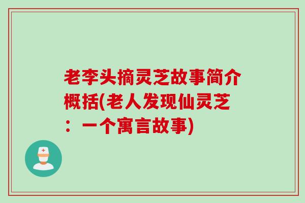 老李头摘灵芝故事简介概括(老人发现仙灵芝：一个寓言故事)