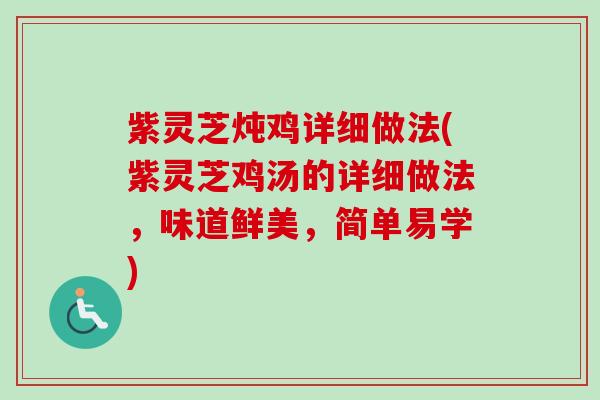 紫灵芝炖鸡详细做法(紫灵芝鸡汤的详细做法，味道鲜美，简单易学)