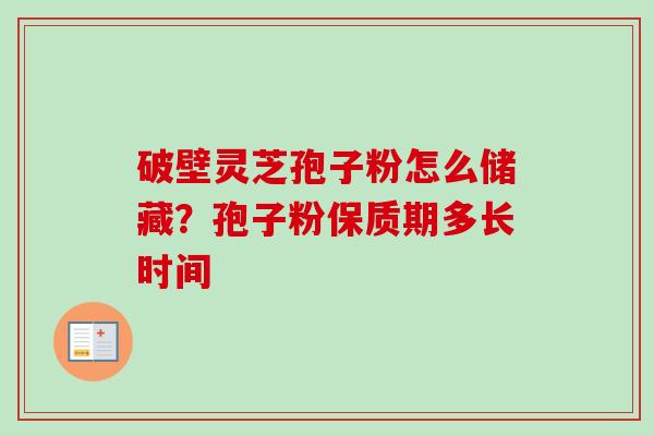 破壁灵芝孢子粉怎么储藏？孢子粉保质期多长时间