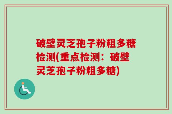 破壁灵芝孢子粉粗多糖检测(重点检测：破壁灵芝孢子粉粗多糖)