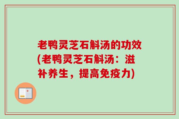 老鸭灵芝石斛汤的功效(老鸭灵芝石斛汤：滋补养生，提高免疫力)