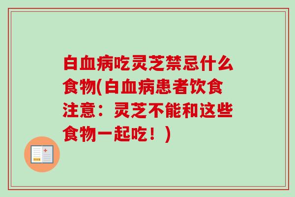 白血病吃灵芝禁忌什么食物(白血病患者饮食注意：灵芝不能和这些食物一起吃！)
