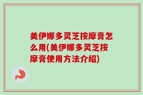 美伊娜多灵芝按摩膏怎么用(美伊娜多灵芝按摩膏使用方法介绍)