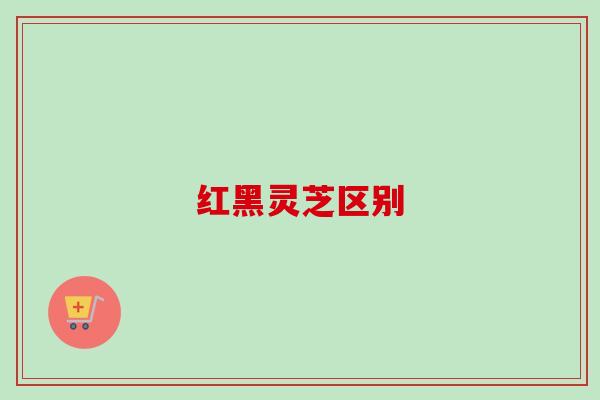 红黑灵芝区别
