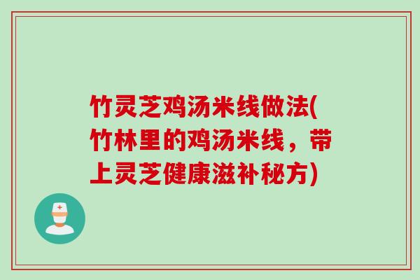 竹灵芝鸡汤米线做法(竹林里的鸡汤米线,带上灵芝健康滋补秘方) 竹灵芝鸡汤米线做法(竹林里的鸡汤米线,带上灵芝健康滋补秘方)