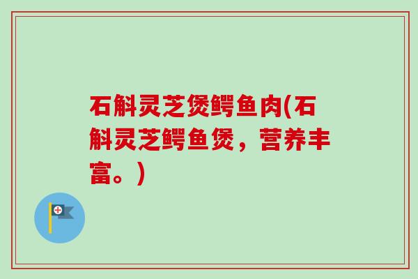 石斛灵芝煲鳄鱼肉(石斛灵芝鳄鱼煲，营养丰富。)