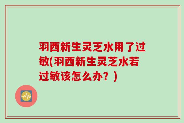 羽西新生灵芝水用了过敏(羽西新生灵芝水若过敏该怎么办？)