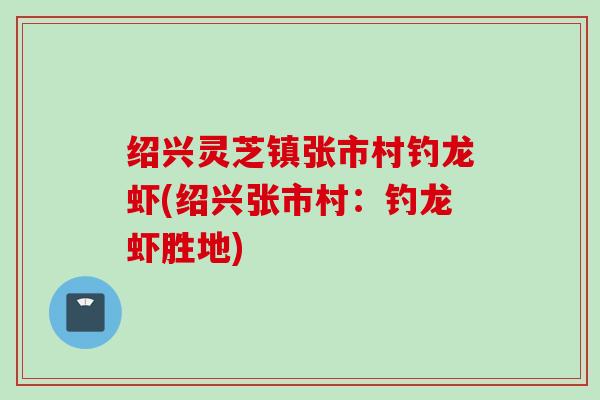 绍兴灵芝镇张市村钓龙虾(绍兴张市村：钓龙虾胜地)