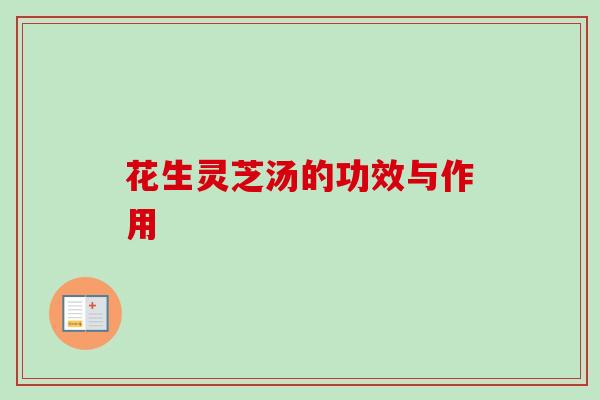 花生灵芝汤的功效与作用