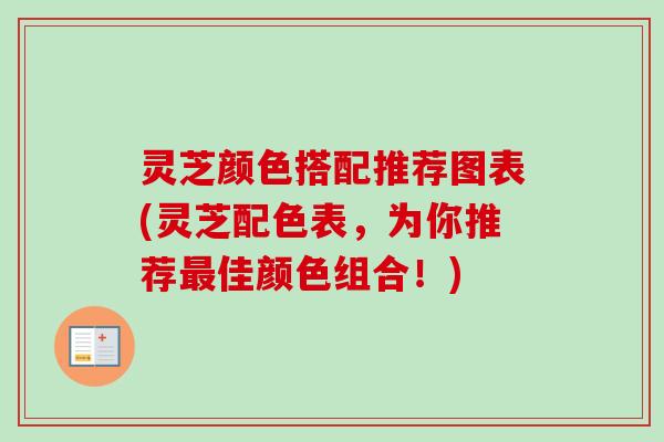 灵芝颜色搭配推荐图表(灵芝配色表，为你推荐最佳颜色组合！)