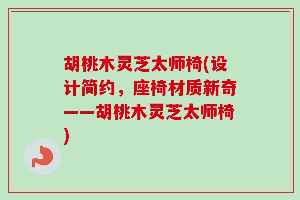 胡桃木灵芝太师椅(设计简约，座椅材质新奇——胡桃木灵芝太师椅)