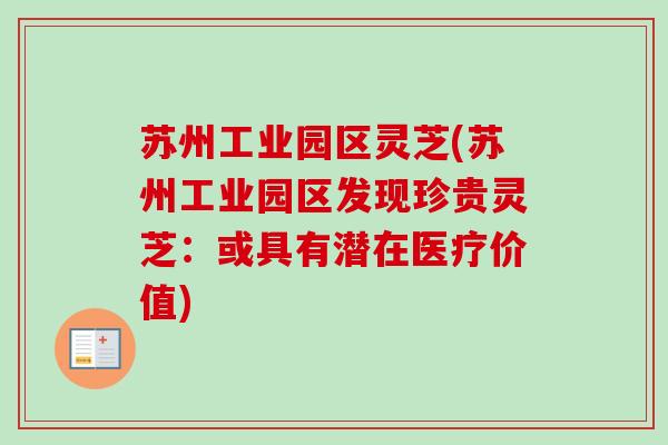 苏州工业园区灵芝(苏州工业园区发现珍贵灵芝:或具有潜在医疗价值) 苏州工业园区灵芝(苏州工业园区发现珍贵灵芝:或具有潜在医疗价值)