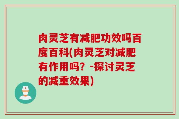 肉灵芝有减肥功效吗百度百科(肉灵芝对减肥有作用吗？-探讨灵芝的减重效果)