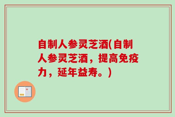 自制人参灵芝酒(自制人参灵芝酒，提高免疫力，延年益寿。)